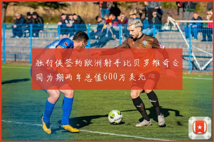 独行侠签约欧洲射手比贝罗维奇合同为期两年总值600万美元