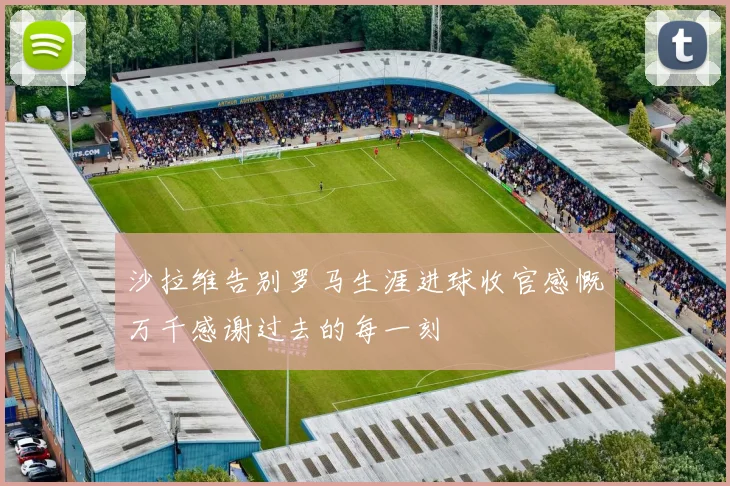 沙拉维告别罗马生涯进球收官感慨万千感谢过去的每一刻
