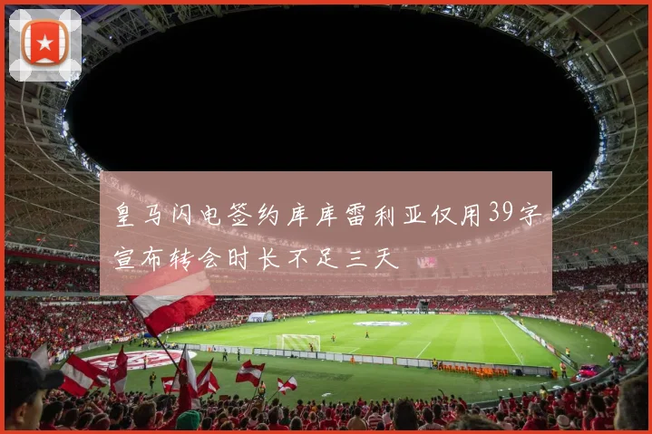 皇马闪电签约库库雷利亚仅用39字宣布转会时长不足三天
