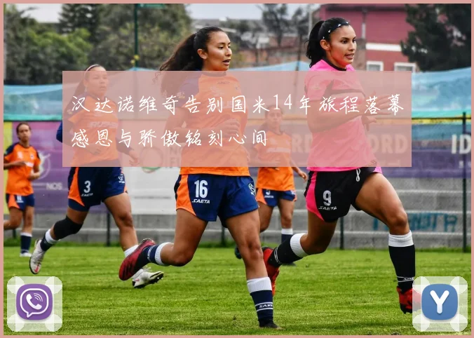 汉达诺维奇告别国米14年旅程落幕感恩与骄傲铭刻心间