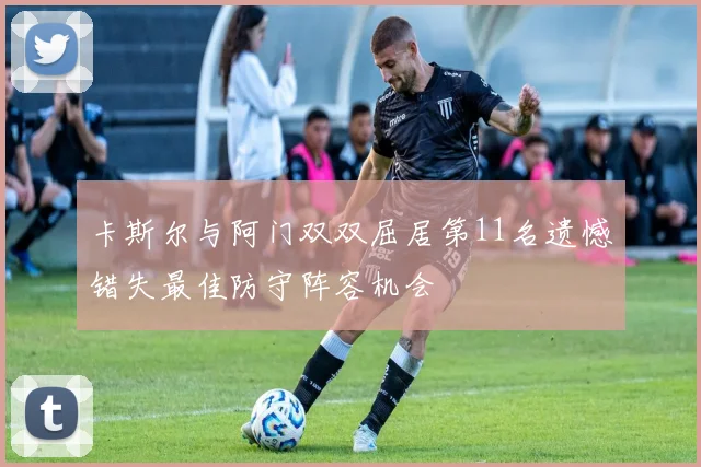 卡斯尔与阿门双双屈居第11名遗憾错失最佳防守阵容机会