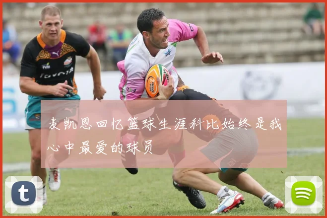 麦凯恩回忆篮球生涯科比始终是我心中最爱的球员
